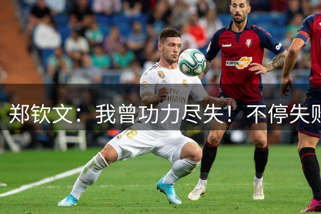 郑钦文：我曾功力尽失！不停失败后涅槃重生 我的巅峰期还在后面